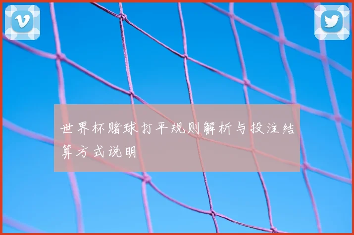 世界杯赌球打平规则解析与投注结算方式说明